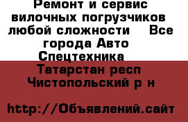•	Ремонт и сервис вилочных погрузчиков (любой сложности) - Все города Авто » Спецтехника   . Татарстан респ.,Чистопольский р-н